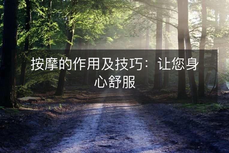 按摩的作用及技巧:让您身心舒服 按摩的作用及技巧:让您身心舒服