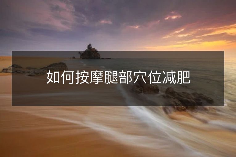 如何按摩腿部穴位减肥