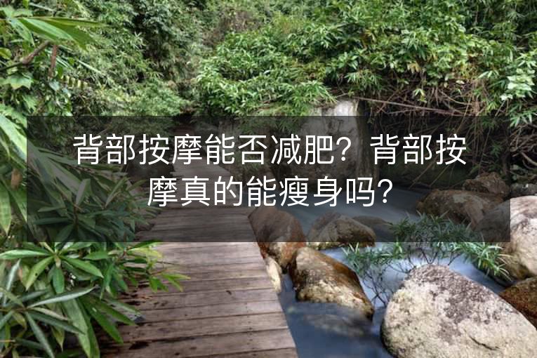 背部按摩能否减肥？背部按摩真的能瘦身吗？