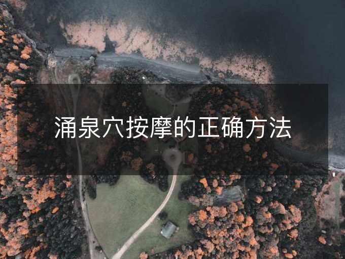 涌泉穴按摩的正确方法 涌泉穴按摩的正确方法