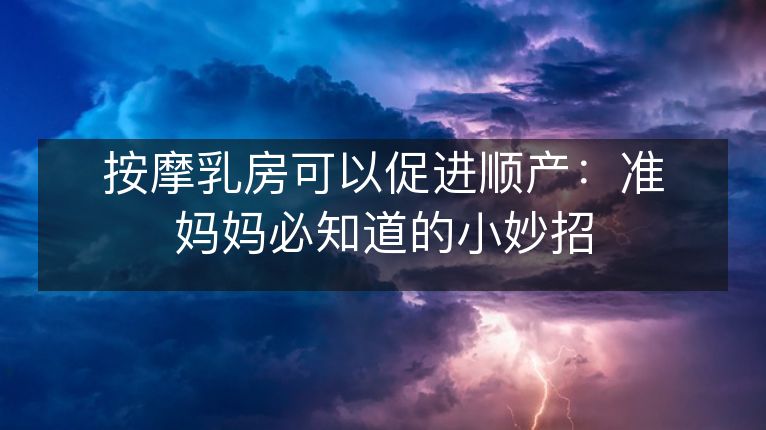 按摩乳房可以促进顺产：准妈妈必知道的小妙招