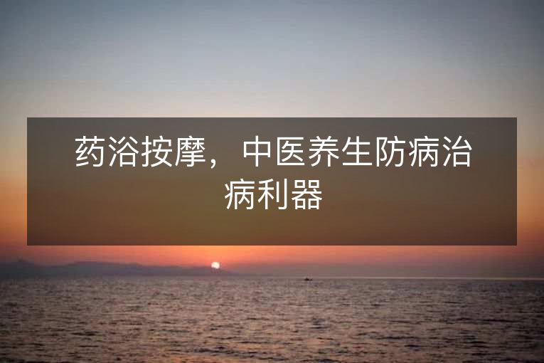 药浴按摩，中医养生防病治病利器