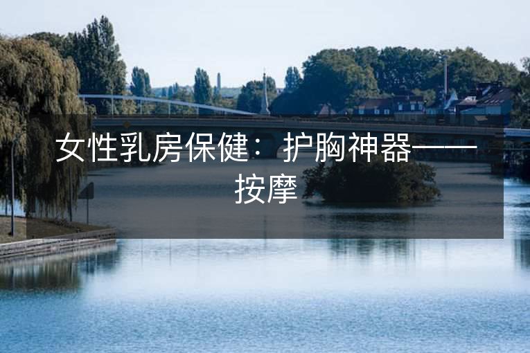 女性乳房保健：护胸神器——按摩